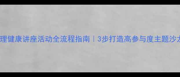 图片 ✨心理健康讲座活动全流程指南｜3步打造高参与度主题沙龙🌟2
