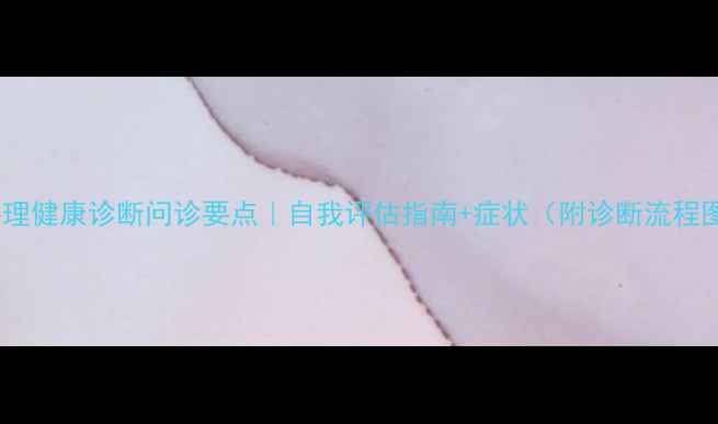图片 ✨心理健康诊断问诊要点｜自我评估指南+症状（附诊断流程图）1
