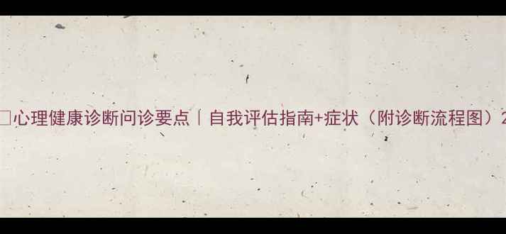 图片 ✨心理健康诊断问诊要点｜自我评估指南+症状（附诊断流程图）2