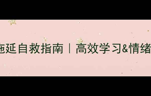 图片 ✨心理健康课拖延自救指南｜高效学习&情绪管理全攻略✨1