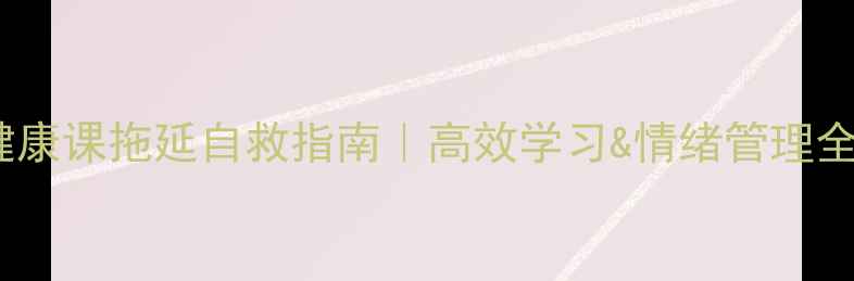 图片 ✨心理健康课拖延自救指南｜高效学习&情绪管理全攻略✨2