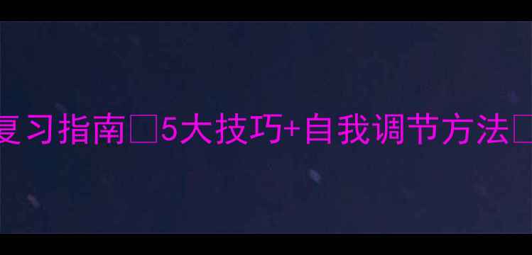 图片 ✨心理健康课程高效复习指南✨5大技巧+自我调节方法🔥助你轻松拿捏高分！