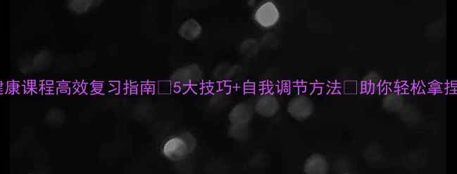 图片 ✨心理健康课程高效复习指南✨5大技巧+自我调节方法🔥助你轻松拿捏高分！1