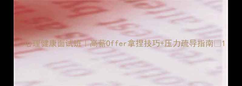 图片 ✨心理健康面试班｜高薪Offer拿捏技巧+压力疏导指南✨1