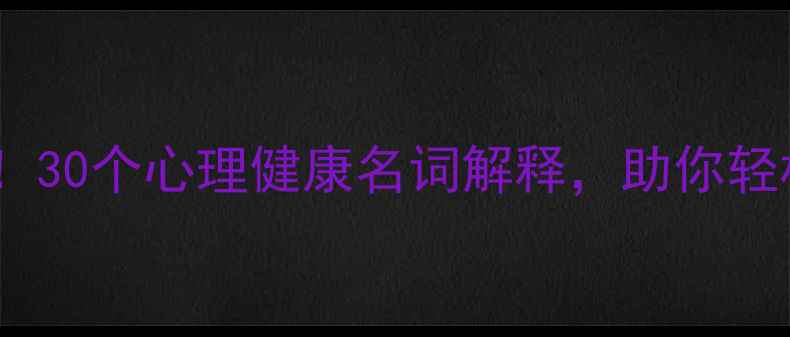 图片 ✨心理卫生必看！30个心理健康名词解释，助你轻松理解情绪困扰1