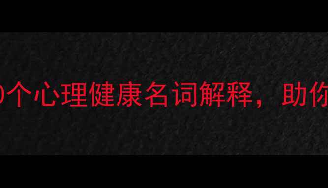 图片 ✨心理卫生必看！30个心理健康名词解释，助你轻松理解情绪困扰2