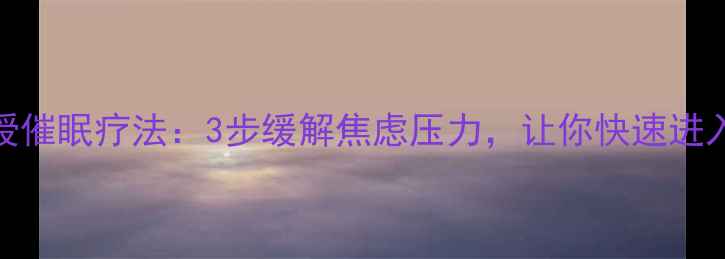 图片 ✨心理咨询师亲授催眠疗法：3步缓解焦虑压力，让你快速进入深度放松状态✨