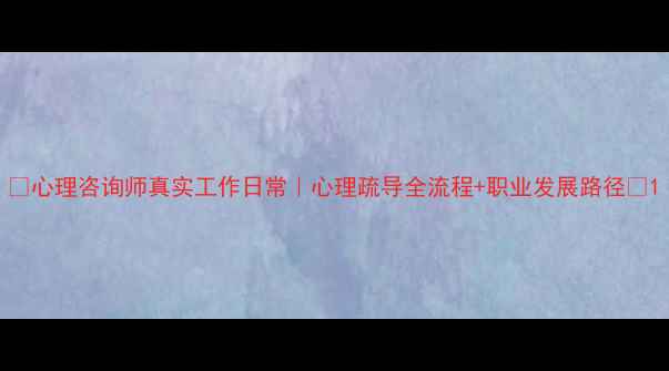 图片 ✨心理咨询师真实工作日常｜心理疏导全流程+职业发展路径🌟1