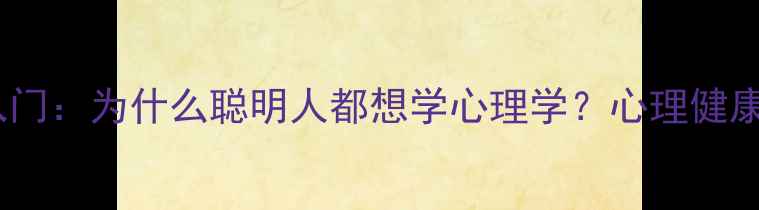 图片 ✨心理学入门：为什么聪明人都想学心理学？心理健康必看干货2