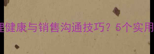 图片 ✨心理学如何提升心理健康与销售沟通技巧？5个实用方法助你高效破冰🌟2