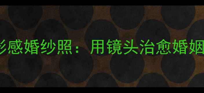 图片 ✨心理学电影感婚纱照：用镜头治愈婚姻的5大秘密🌟