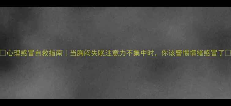 图片 ✨心理感冒自救指南｜当胸闷失眠注意力不集中时，你该警惕情绪感冒了✨