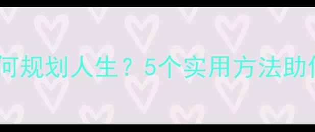 图片 ✨心理成长如何规划人生？5个实用方法助你高效成长🌟2