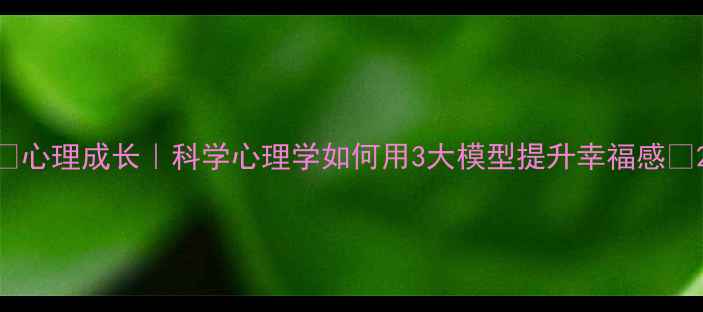 图片 ✨心理成长｜科学心理学如何用3大模型提升幸福感🌟2