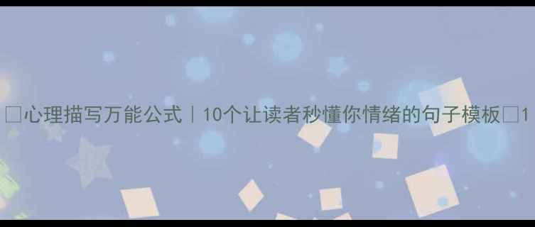 图片 ✨心理描写万能公式｜10个让读者秒懂你情绪的句子模板🌟1