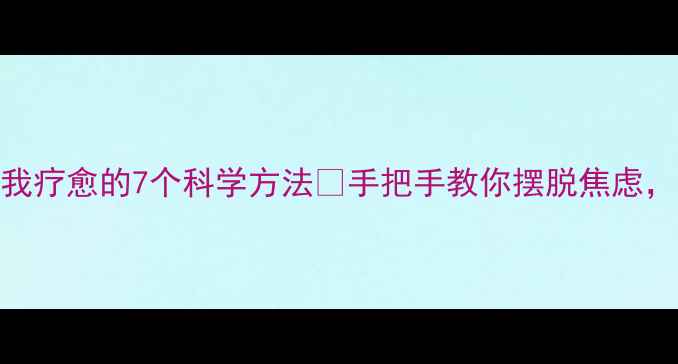 图片 ✨心理自愈｜自我疗愈的7个科学方法✨手把手教你摆脱焦虑，成为情绪掌控者