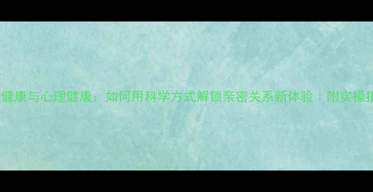 图片 ✨性健康与心理健康：如何用科学方式解锁亲密关系新体验｜附实操指南1