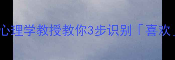 图片 ✨情感困惑别慌张！犯罪心理学教授教你3步识别「喜欢」信号🌟心理健康必看！1