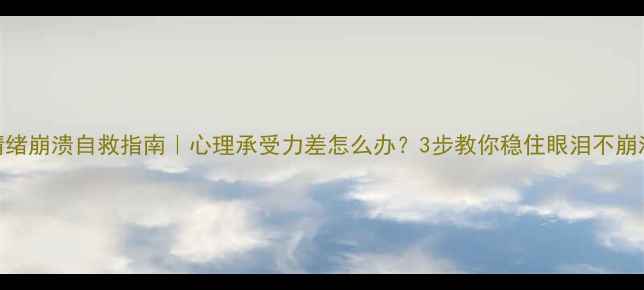 图片 ✨情绪崩溃自救指南｜心理承受力差怎么办？3步教你稳住眼泪不崩溃💔