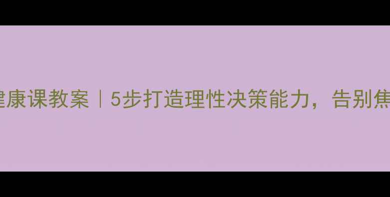 图片 ✨提升决策力心理健康课教案｜5步打造理性决策能力，告别焦虑内耗✨实操指南2