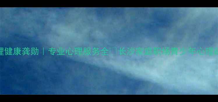 图片 ✨湖南省心理健康龚勋｜专业心理服务全✨长沙家庭职场青少年心理疏导口碑推荐