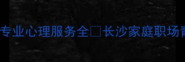 图片 ✨湖南省心理健康龚勋｜专业心理服务全✨长沙家庭职场青少年心理疏导口碑推荐2