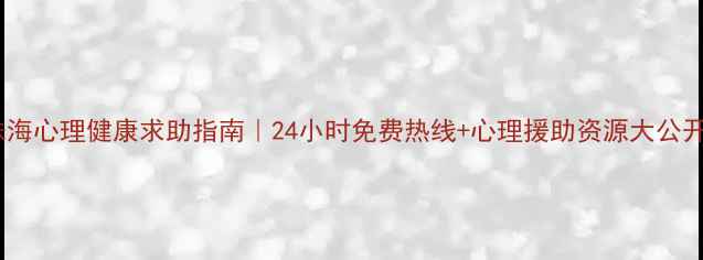图片 ✨珠海心理健康求助指南｜24小时免费热线+心理援助资源大公开🌟1