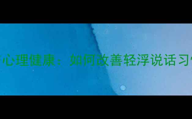 图片 ✨男性沟通方式与心理健康：如何改善轻浮说话习惯提升亲密关系✨