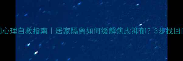 图片 ✨疫情期间心理自救指南｜居家隔离如何缓解焦虑抑郁？3步找回内心平静✨