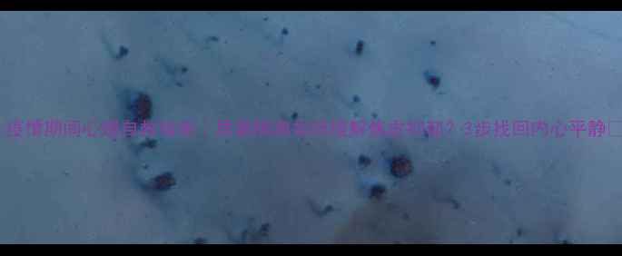 图片 ✨疫情期间心理自救指南｜居家隔离如何缓解焦虑抑郁？3步找回内心平静✨1
