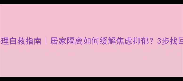 图片 ✨疫情期间心理自救指南｜居家隔离如何缓解焦虑抑郁？3步找回内心平静✨2
