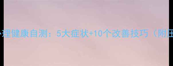 图片 ✨职业司机心理健康自测：5大症状+10个改善技巧（附压力测试表）2