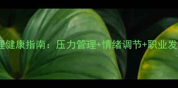 图片 ✨职场人心理健康指南：压力管理+情绪调节+职业发展全攻略💼1