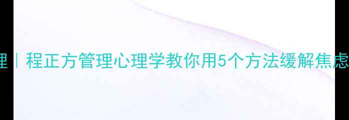 图片 ✨职场心理健康管理｜程正方管理心理学教你用5个方法缓解焦虑，工作效率翻倍💼2