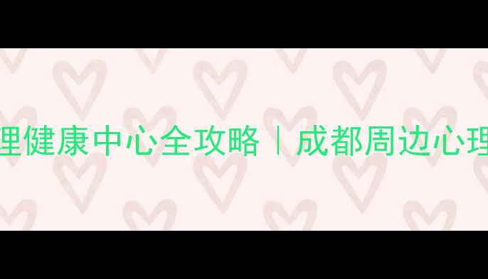 图片 ✨都江堰心理健康中心全攻略｜成都周边心理咨询新地标