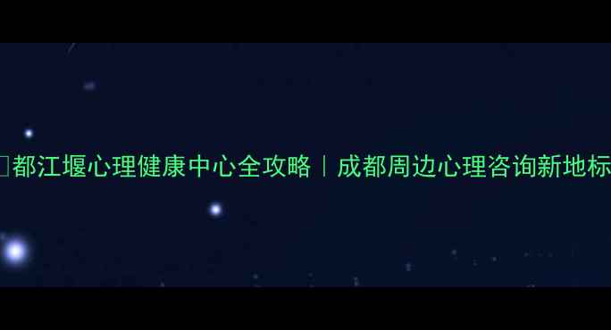 图片 ✨都江堰心理健康中心全攻略｜成都周边心理咨询新地标1