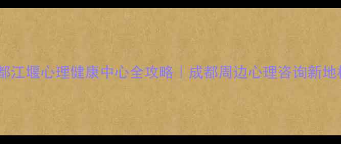 图片 ✨都江堰心理健康中心全攻略｜成都周边心理咨询新地标2
