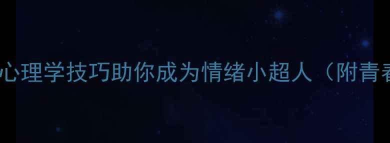 图片 ✨青春不迷茫｜5个心理学技巧助你成为情绪小超人（附青春期心理调适指南）