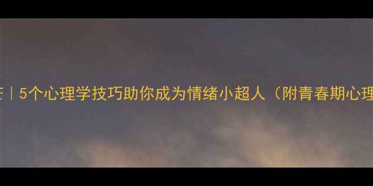 图片 ✨青春不迷茫｜5个心理学技巧助你成为情绪小超人（附青春期心理调适指南）2