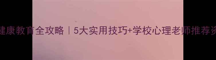 图片 ✨高中生必看！心理健康教育全攻略｜5大实用技巧+学校心理老师推荐资源（附免费电子书）