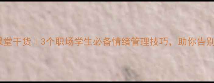 图片 ✨🌸心理健康课堂干货｜3个职场学生必备情绪管理技巧，助你告别内耗焦虑✨🌸1