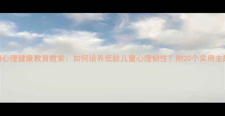 图片 一年级上册心理健康教育教案：如何培养低龄儿童心理韧性？附20个实用主题活动方案