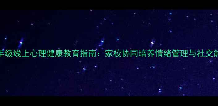 图片 一年级线上心理健康教育指南：家校协同培养情绪管理与社交能力