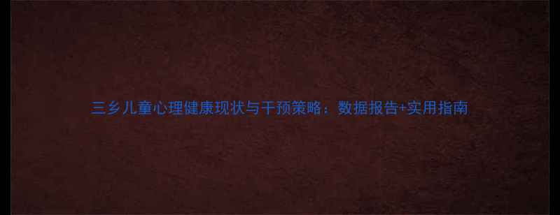 图片 三乡儿童心理健康现状与干预策略：数据报告+实用指南