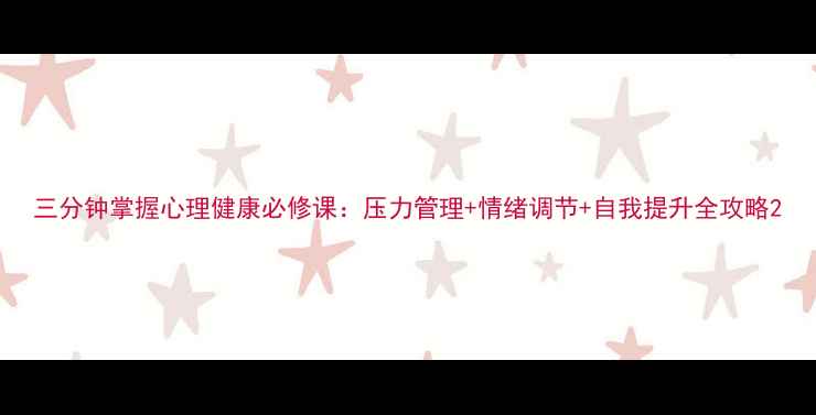 图片 三分钟掌握心理健康必修课：压力管理+情绪调节+自我提升全攻略2