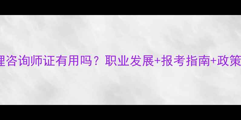 图片 三级心理咨询师证有用吗？职业发展+报考指南+政策解读全1