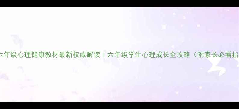 图片 上海六年级心理健康教材最新权威解读｜六年级学生心理成长全攻略（附家长必看指南）1