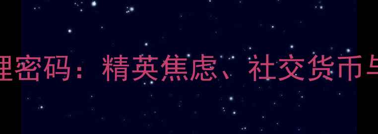 图片 上海名媛群现象背后的心理密码：精英焦虑、社交货币与身份认同危机（附深度）