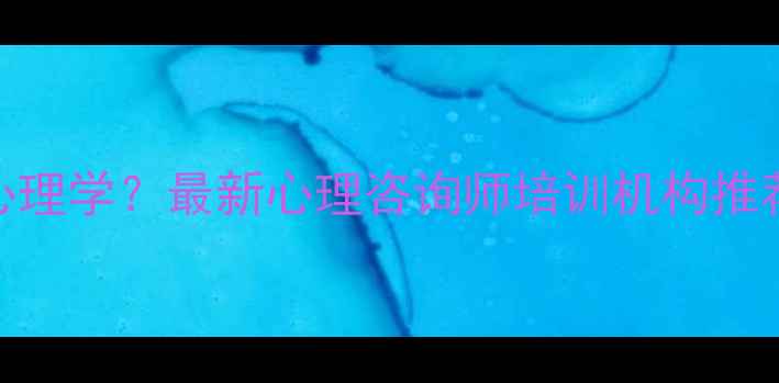 图片 上海哪里学心理学？最新心理咨询师培训机构推荐+学习指南1