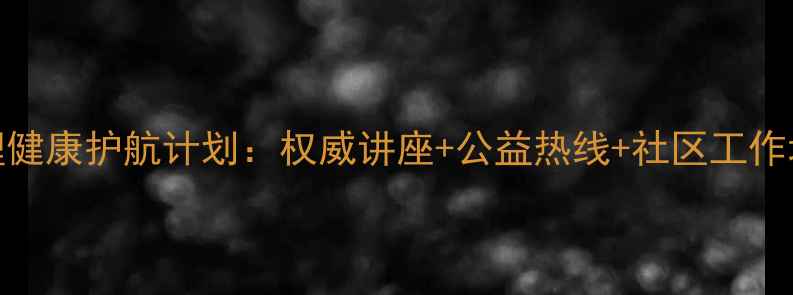 图片 上海心理健康护航计划：权威讲座+公益热线+社区工作坊全攻略